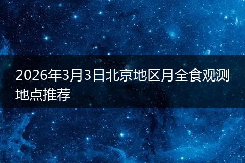 2026年3月3日北京地区月全食观测地点推荐