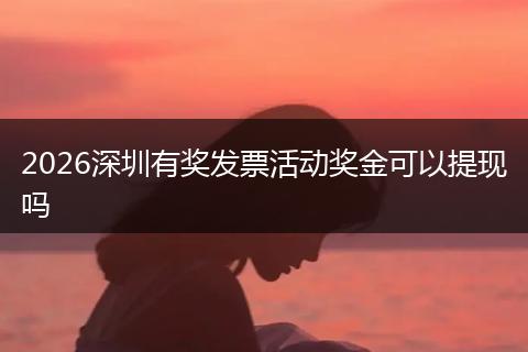 2026深圳有奖发票活动奖金可以提现吗