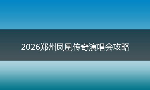 2026郑州凤凰传奇演唱会攻略