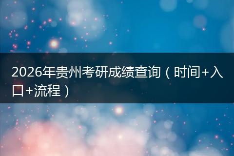 2026年贵州考研成绩查询（时间+入口+流程）