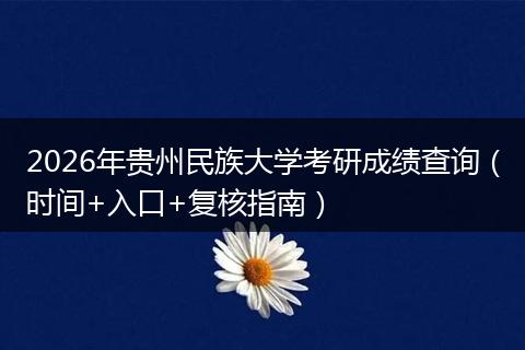 2026年贵州民族大学考研成绩查询（时间+入口+复核指南）