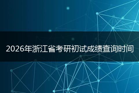 2026年浙江省考研初试成绩查询时间