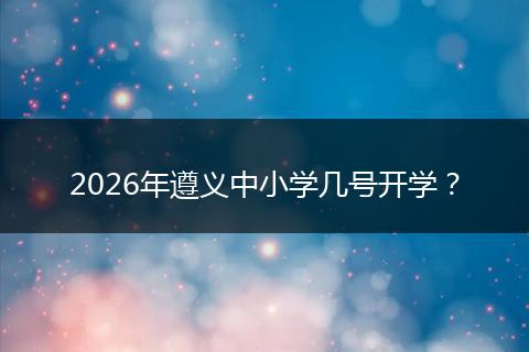 2026年遵义中小学几号开学？