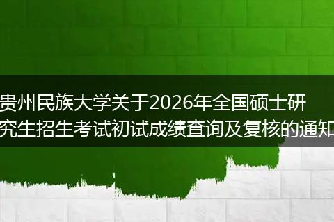 贵州民族大学关于2026年全国硕士研究生招生考试初试成绩查询及复核的通知