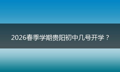 2026春季学期贵阳初中几号开学？