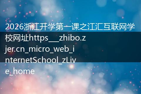 2026浙江开学第一课之江汇互联网学校网址https___zhibo.zjer.cn_micro_web_internetSchool_zLive_home