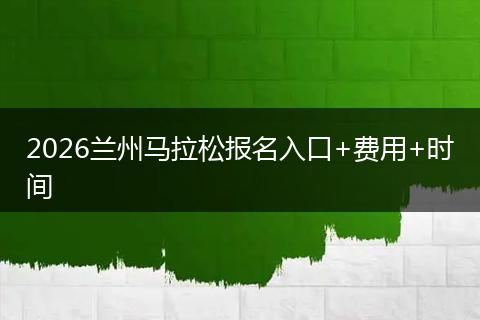 2026兰州马拉松报名入口+费用+时间