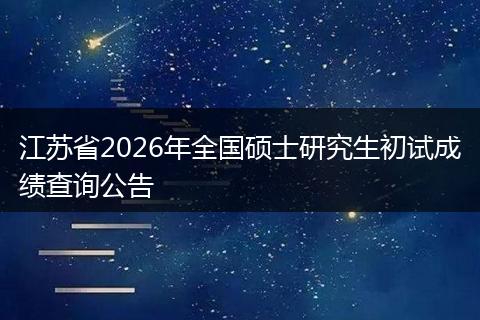 江苏省2026年全国硕士研究生初试成绩查询公告