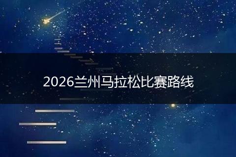 2026兰州马拉松比赛路线