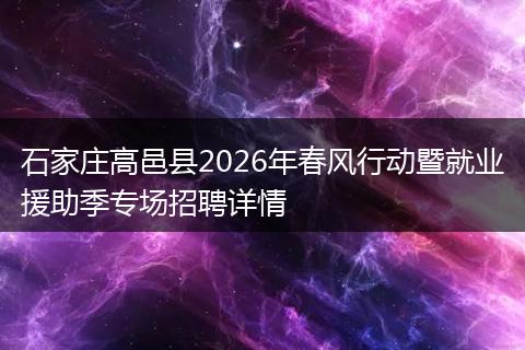 石家庄高邑县2026年春风行动暨就业援助季专场招聘详情