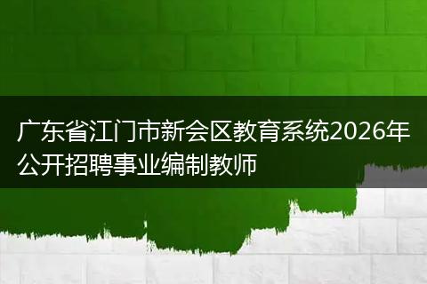 广东省江门市新会区教育系统2026年公开招聘事业编制教师