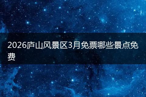2026庐山风景区3月免票哪些景点免费