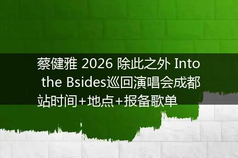 蔡健雅 2026 除此之外 Into the Bsides巡回演唱会成都站时间+地点+报备歌单