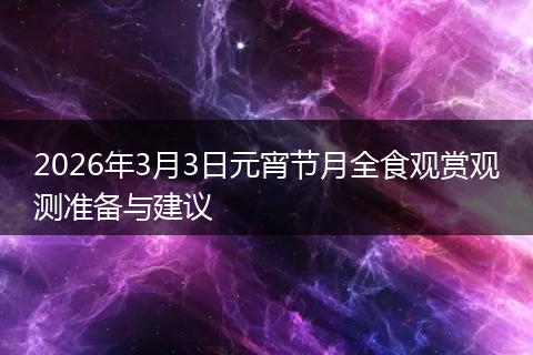 2026年3月3日元宵节月全食观赏观测准备与建议