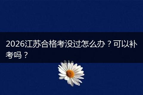 2026江苏合格考没过怎么办？可以补考吗？