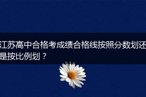江苏高中合格考成绩合格线按照分数划还是按比例划？