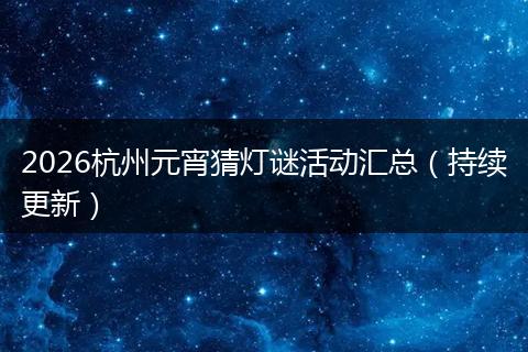 2026杭州元宵猜灯谜活动汇总（持续更新）