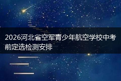 2026河北省空军青少年航空学校中考前定选检测安排