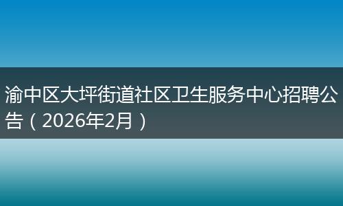 渝中区大坪街道社区卫生服务中心招聘公告（2026年2月）