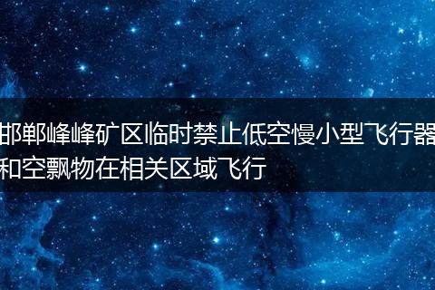 邯郸峰峰矿区临时禁止低空慢小型飞行器和空飘物在相关区域飞行