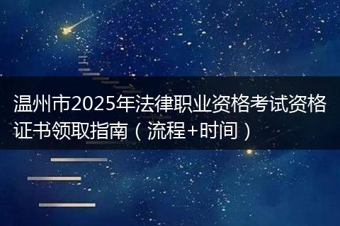 温州市2025年法律职业资格考试资格证书领取指南（流程+时间）