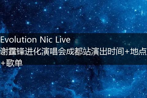 Evolution Nic Live谢霆锋进化演唱会成都站演出时间+地点+歌单