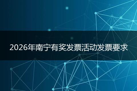 2026年南宁有奖发票活动发票要求