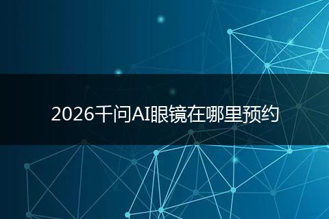 2026千问AI眼镜在哪里预约