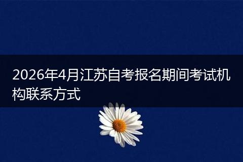2026年4月江苏自考报名期间考试机构联系方式