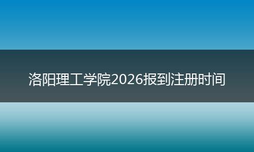 洛阳理工学院2026报到注册时间