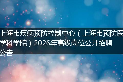 上海市疾病预防控制中心（上海市预防医学科学院）2026年高级岗位公开招聘公告
