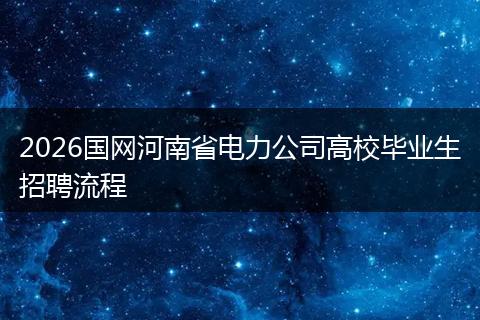 2026国网河南省电力公司高校毕业生招聘流程