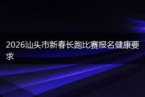 2026汕头市新春长跑比赛报名健康要求