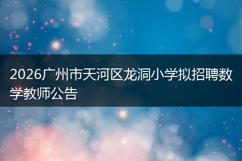 2026广州市天河区龙洞小学拟招聘数学教师公告