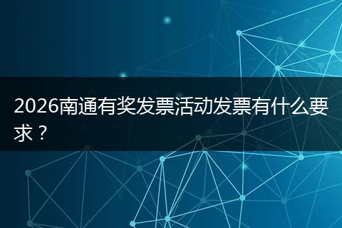 2026南通有奖发票活动发票有什么要求？