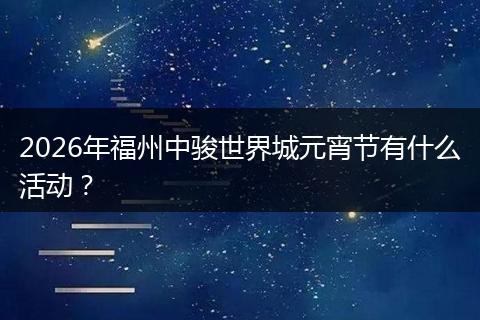 2026年福州中骏世界城元宵节有什么活动？
