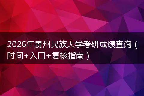 2026年贵州民族大学考研成绩查询（时间+入口+复核指南）