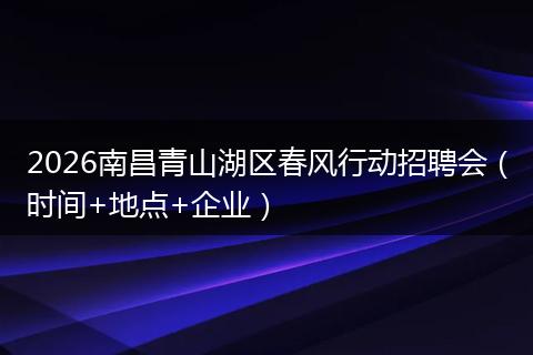 2026南昌青山湖区春风行动招聘会（时间+地点+企业）