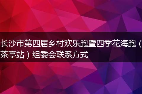 长沙市第四届乡村欢乐跑暨四季花海跑（茶亭站）组委会联系方式