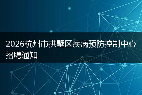 2026杭州市拱墅区疾病预防控制中心招聘通知