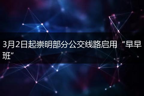 3月2日起崇明部分公交线路启用“早早班”