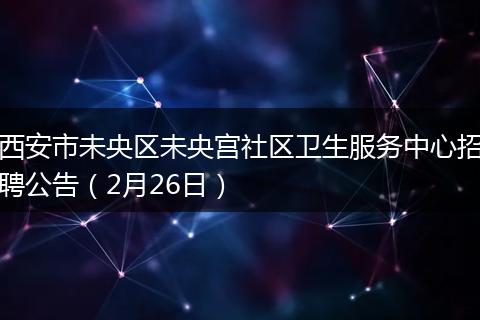 西安市未央区未央宫社区卫生服务中心招聘公告（2月26日）
