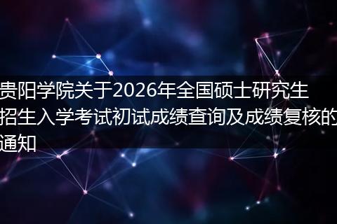 贵阳学院关于2026年全国硕士研究生招生入学考试初试成绩查询及成绩复核的通知