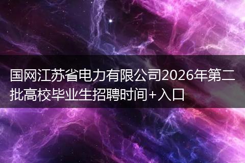 国网江苏省电力有限公司2026年第二批高校毕业生招聘时间+入口