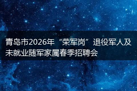 青岛市2026年“荣军岗”退役军人及未就业随军家属春季招聘会