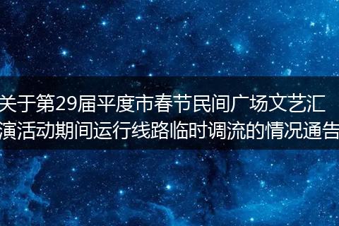 关于第29届平度市春节民间广场文艺汇演活动期间运行线路临时调流的情况通告