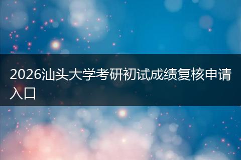 2026汕头大学考研初试成绩复核申请入口