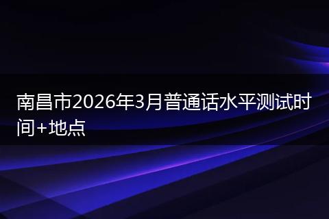 南昌市2026年3月普通话水平测试时间+地点