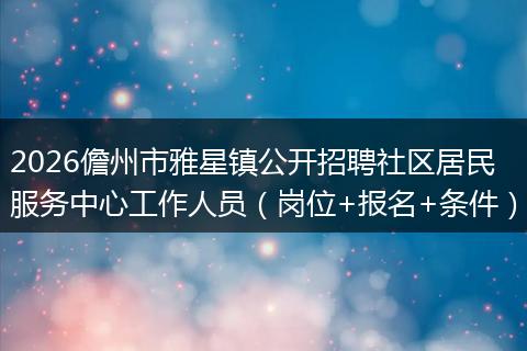 2026儋州市雅星镇公开招聘社区居民服务中心工作人员（岗位+报名+条件）