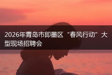 2026年青岛市即墨区“春风行动”大型现场招聘会